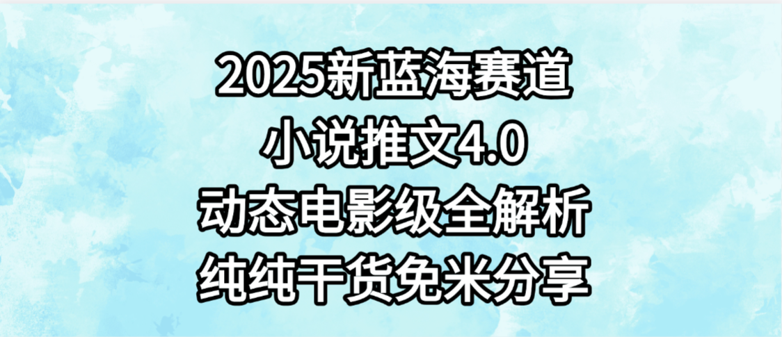 小说推文新蓝海赛道，最新4.0动态电影级版本，纯纯干货，免米分享，免费陪跑-码豆资源站