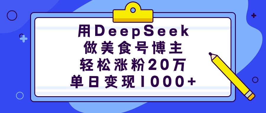 用DeepSeek做美食号博主，轻松涨粉20万，单日变现1000+-码豆资源站