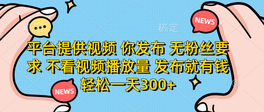 平台提供视频，你发布  无粉丝要求，不看视频播放量，发布就有钱，轻松一天300+-码豆资源站