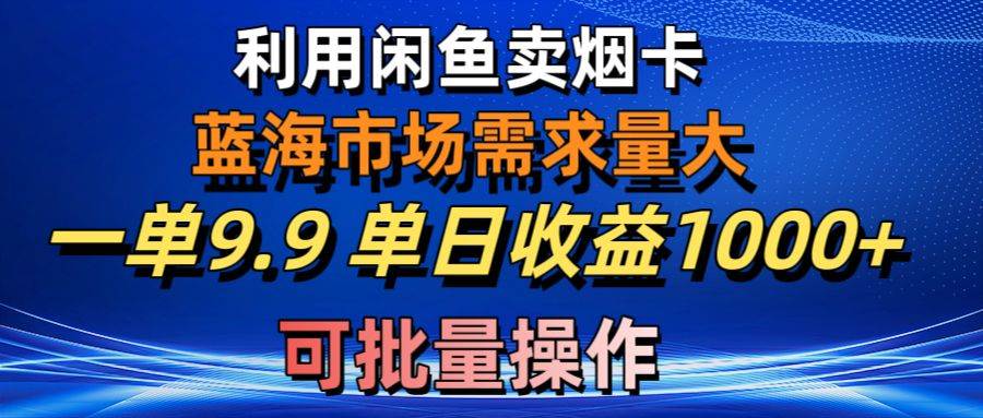 利用咸鱼卖烟卡，蓝海市场需求量大，一单9.9单日收益1000+，可批量操作-码豆资源站