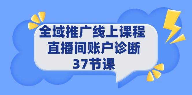 全域推广线上课程 _ 直播间账户诊断 37节课-码豆资源站