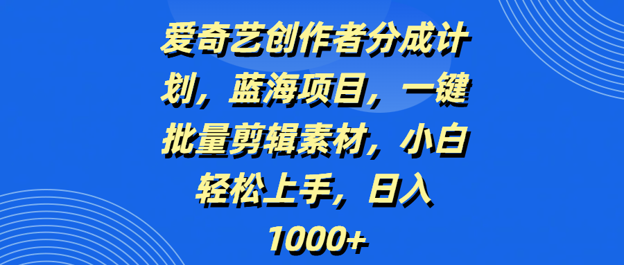 爱奇艺创作者分成计划,蓝海项目,一键批量剪辑素材,小白轻松上手,日入1000+-码豆资源站