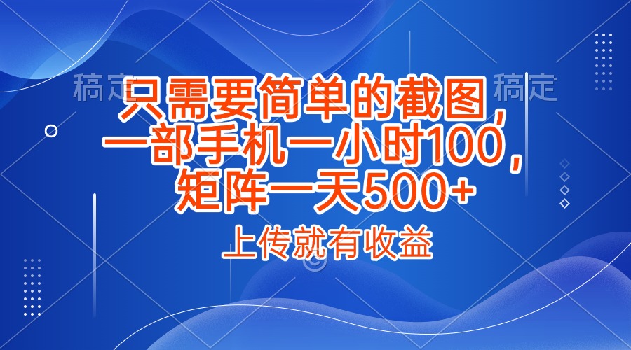 只需要简单的截图，上传就能有收益，一部手机不限地方不限时间，一小时100，矩阵放大一天500+-码豆资源站