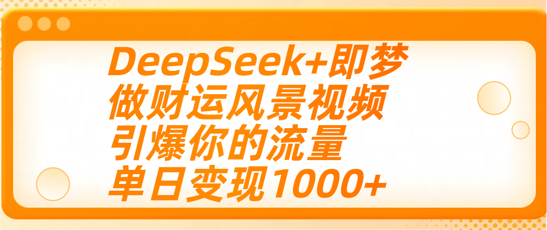 用DeepSeek+即梦制作财运风景视频，引爆你的流量，单日变现1000+-码豆资源站