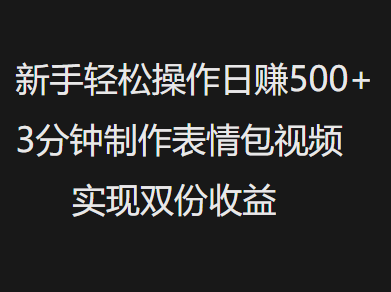 新手小白轻松操作日赚500+，3分钟制作表情包视频，实现双份收益-码豆资源站
