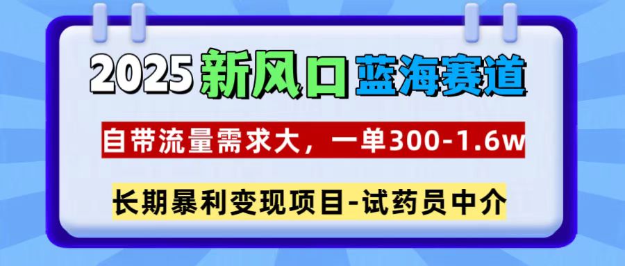 2025新风口蓝海赛道，一单300~1.6w，自带流量需求大，试药员中介-码豆资源站