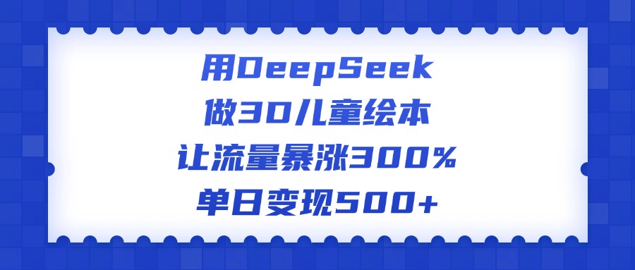 用DeepSeek做3D儿童绘本，让流量暴涨300%，单日变现500+-码豆资源站