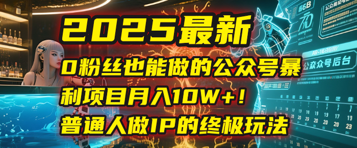 2025最新0粉丝也能做的公众号暴利项目，月入10W+！普通人做IP的终极玩法-码豆资源站