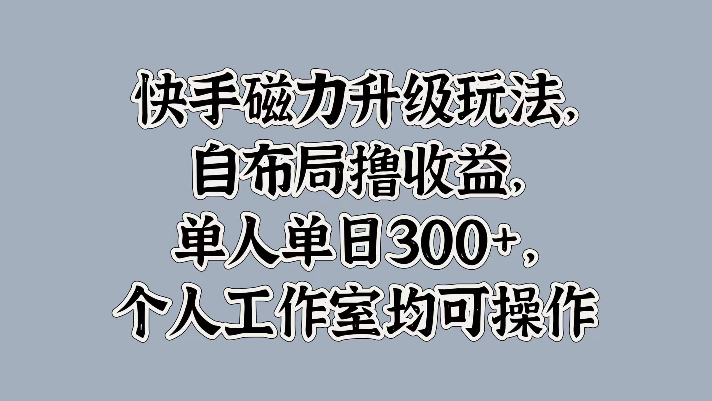 快手磁力升级玩法，自布局撸收益，单人单日300+，个人工作室均可操作-码豆资源站
