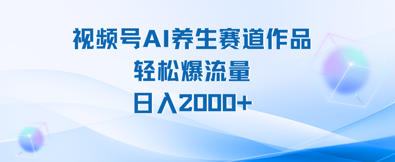 视频号AI养生赛道玩法，轻松爆流量，日入2000+-码豆资源站