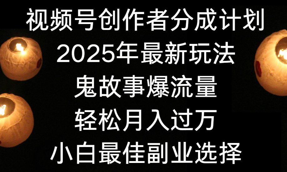 视频号创作者分成计划，2025年最新玩法鬼故事爆流量，小白轻松上手，副业的绝佳选择，轻松月入过万-码豆资源站