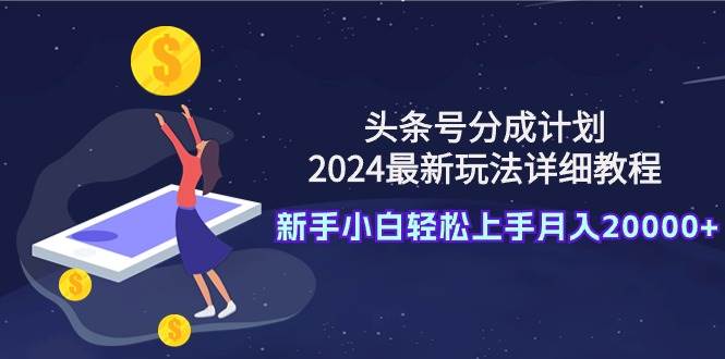 头条号分成计划：2024最新玩法详细教程，新手小白轻松上手月入20000+-码豆资源站