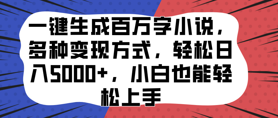 一键生成百万字小说,多种变现方式,轻松日入5000+,小白也能轻松上手-码豆资源站