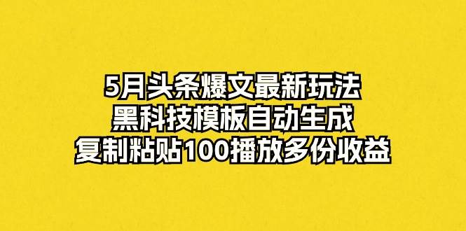5月头条爆文最新玩法，黑科技模板自动生成，复制粘贴100播放多份收益-码豆资源站