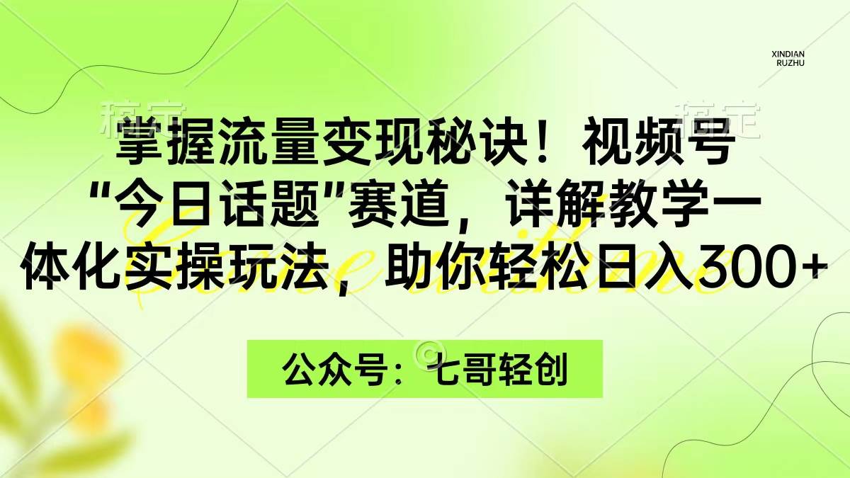 掌握流量变现秘诀！视频号“今日话题”赛道，一体化实操玩法，助你日入300+-码豆资源站