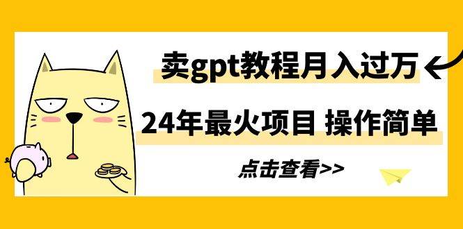 24年最火项目，卖gpt教程月入过万，操作简单-码豆资源站