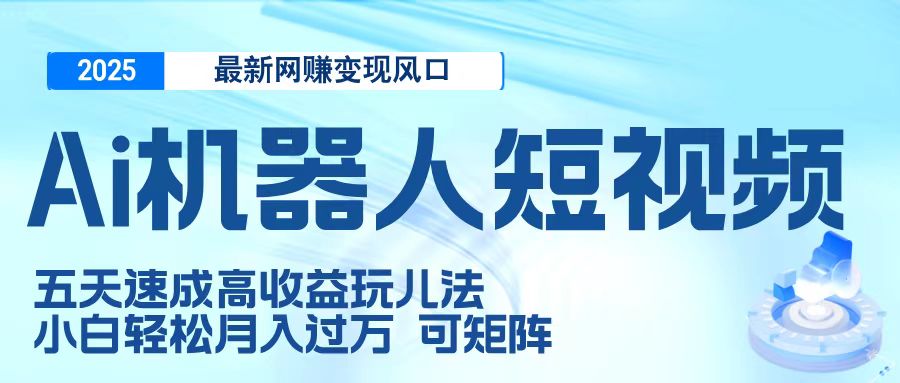 二零二五最新网赚变现风口,Ai 机器人短视频,五天速成高收益玩儿法,小白轻松月入过万,可矩阵-码豆资源站