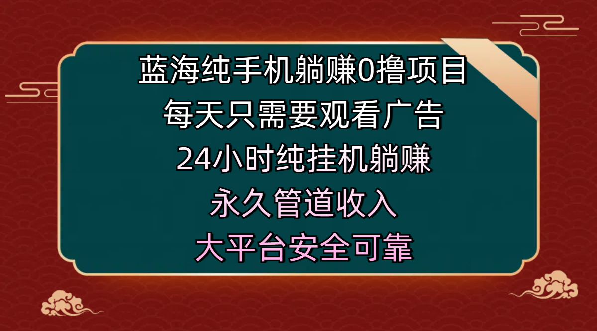 蓝海纯手机躺赚0撸项目,每天只需要观看广告,24小时纯挂机躺赚,永久管道收入,主业副业的绝佳选择,大平台安全可靠-码豆资源站