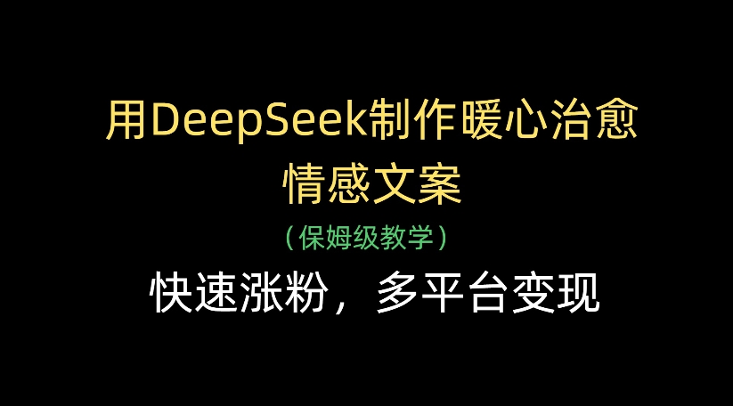 用DeepSeek制作暖心治愈情感文案，多平台变现，快速涨粉-码豆资源站