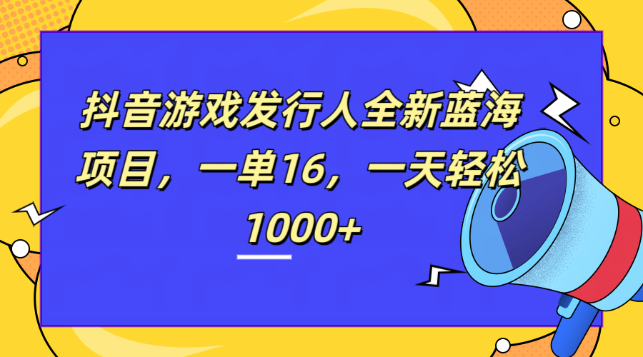 全新抖音游戏发行人蓝海项目，一单16，一天轻松1000+-码豆资源站