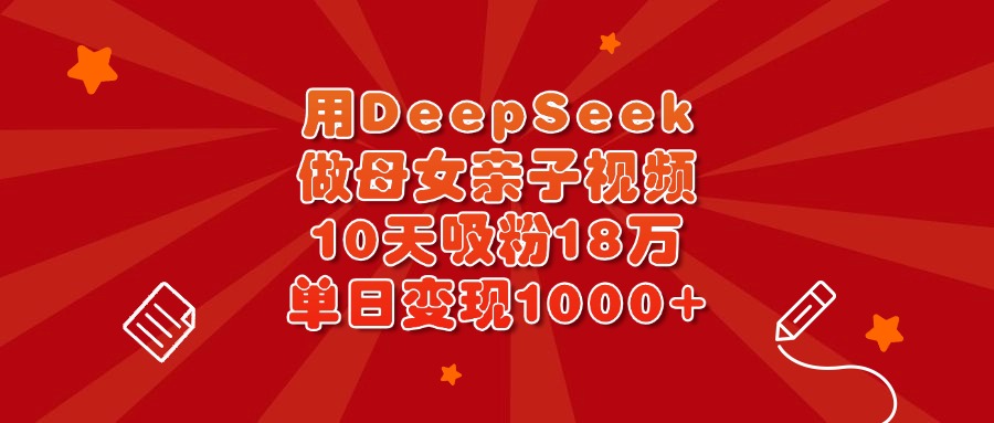用DeepSeek做母女亲子视频，10天吸粉18万，单日变现1000+-码豆资源站