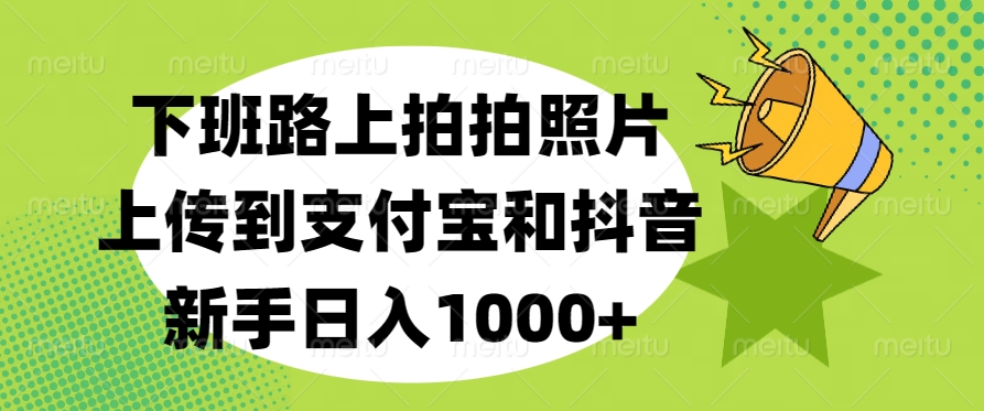 下班路上拍拍照片,上传到支付宝和抖音,新手日入1000+-码豆资源站