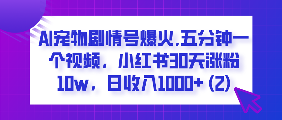 AI宠物剧情号爆火,五分钟一个视频,小红书30天涨粉10w,日收入1000+-码豆资源站