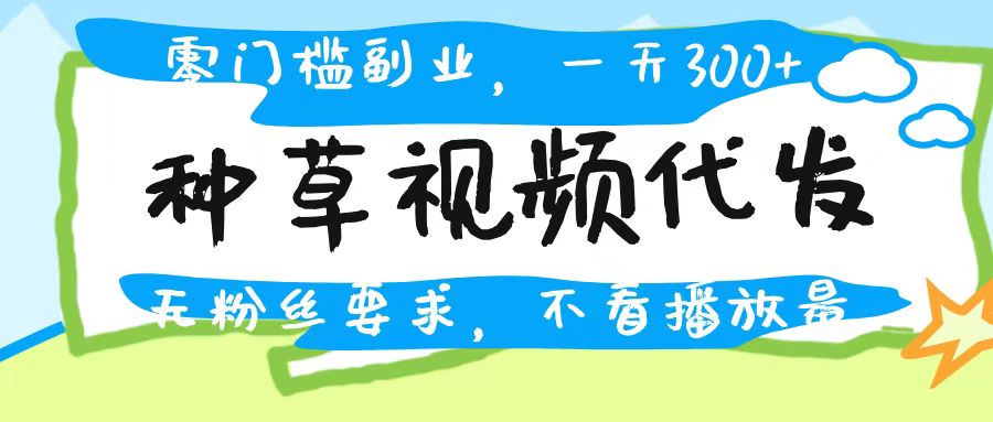 种草视频代发，无门槛日入300+，无粉丝要求，不看播放量-码豆资源站