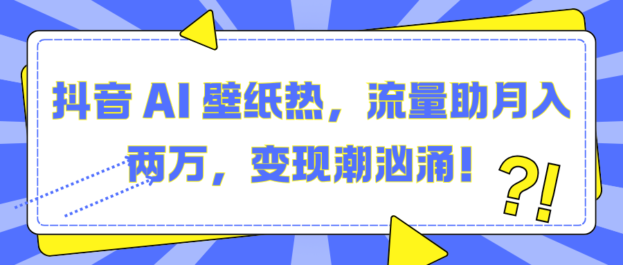 抖音 AI 壁纸热,流量助月入两万,变现潮汹涌!-码豆资源站