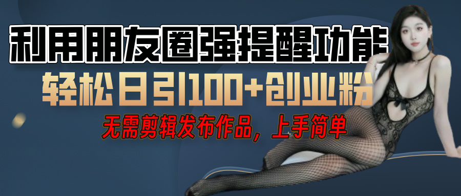 利用微信朋友圈”小红点”功能，引流精准创业粉，无需剪辑视频，发布作品，单人单日引流100+创业粉！-码豆资源站