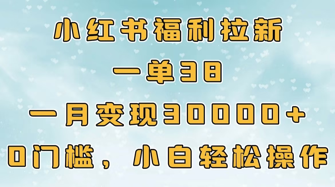 小红书福利拉新，一单38，一月30000＋轻轻松松，0门槛小白轻松操作-码豆资源站