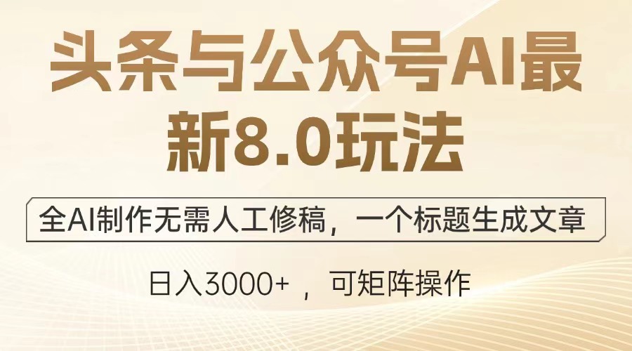 头条与公众号AI最新8.0玩法，全AI制作无需人工修稿，一个标题生成文章，日入3000+-码豆资源站
