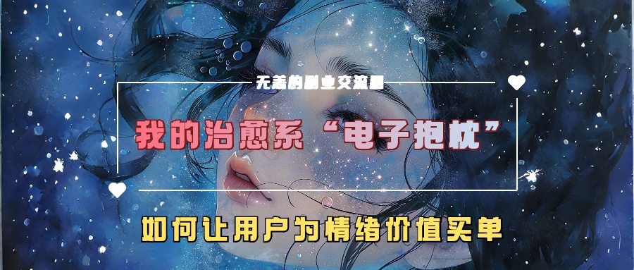 我的治愈系“电子抱枕”，如何让用户为情绪价值买单！-码豆资源站