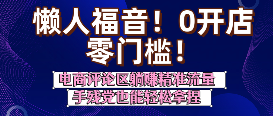 懒人福音!0开店、零门槛!电商评论区躺赚精准流量,手残党也能轻松拿捏-码豆资源站