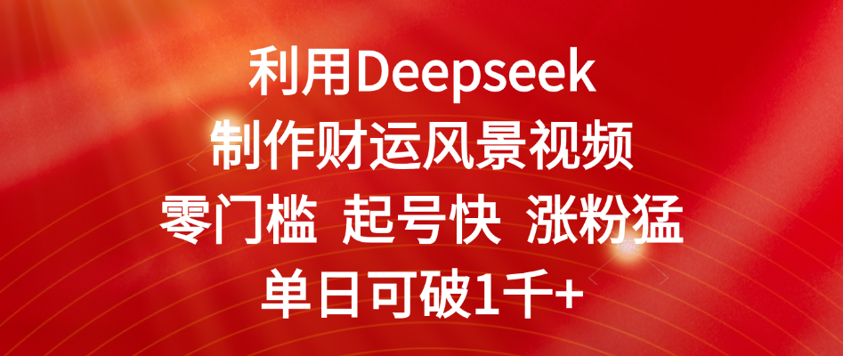 利用Deepseek制作财运风景视频,零门槛 起号快 涨粉猛,单日可破1千+-码豆资源站