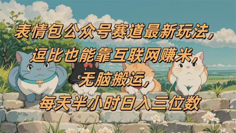 表情包公众号赛道，逗比也能靠互联网赚米，无脑搬运，小白也能日入三位数-码豆资源站