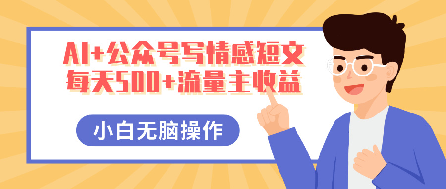 AI+公众号写情感短文,每天500+流量主收益,多号矩阵无脑操作,小白轻松上手,保姆级教程-码豆资源站