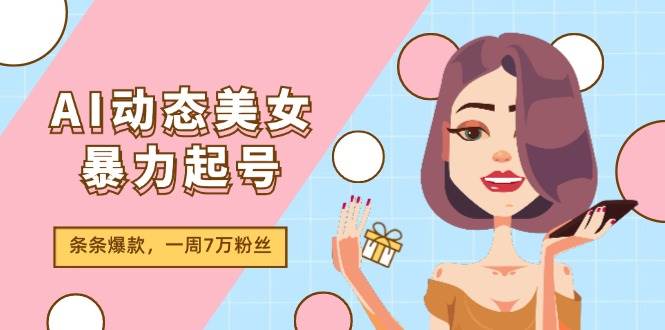 AI动态美女暴力起号2.0，新赛道原创作品，条条爆款，一周7万粉丝-码豆资源站