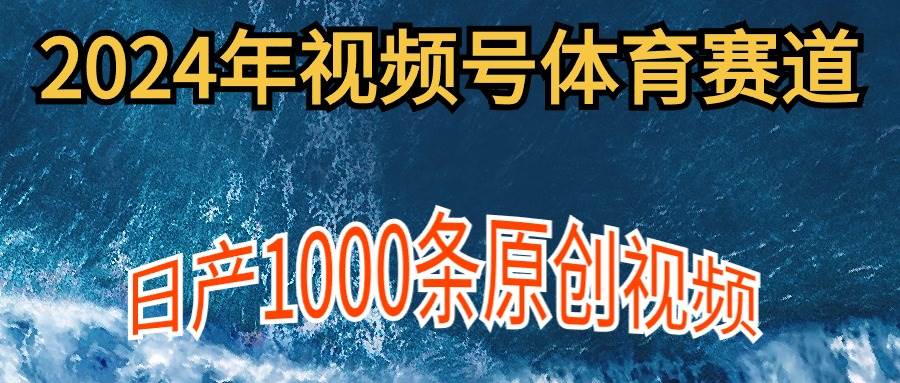 2024年体育赛道视频号，新手轻松操作， 日产1000条原创视频,多账号多撸分成-码豆资源站