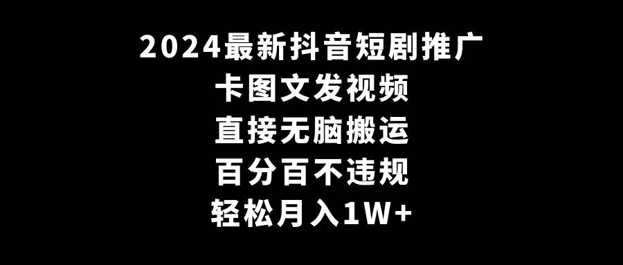 2024最新抖音短剧推广，卡图文发视频 直接无脑搬 百分百不违规 轻松月入1W+-码豆资源站