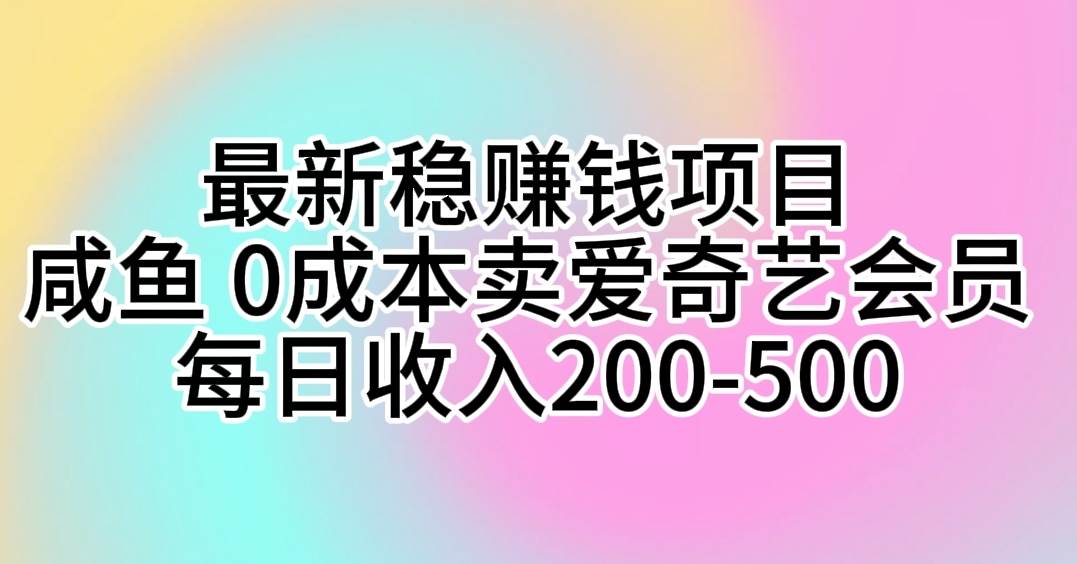 最新稳赚钱项目 咸鱼 0成本卖爱奇艺会员 每日收入200-500-码豆资源站