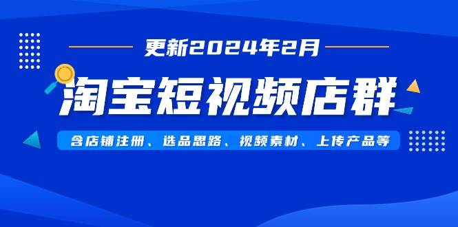 淘宝短视频店群（更新2024年2月）含店铺注册、选品思路、视频素材、上传…-码豆资源站