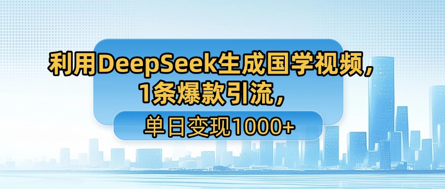 利用DeepSeek生成国学视频，1条爆款引流，单日变现1000+-码豆资源站