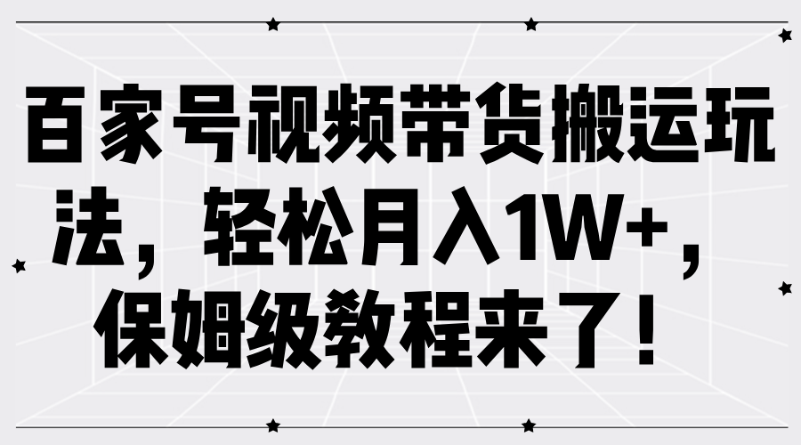 百家号视频带货搬运玩法，轻松月入1W+，保姆级教程来了！-码豆资源站