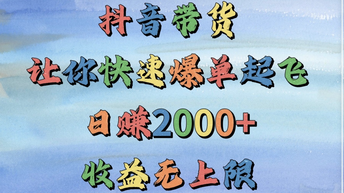 抖音带货，让你快速爆单起飞，日赚2000+，收益无上限-码豆资源站