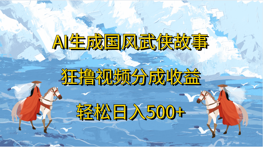 AI生成国风武侠故事,狂撸视频分成收益,轻松日入500+-码豆资源站