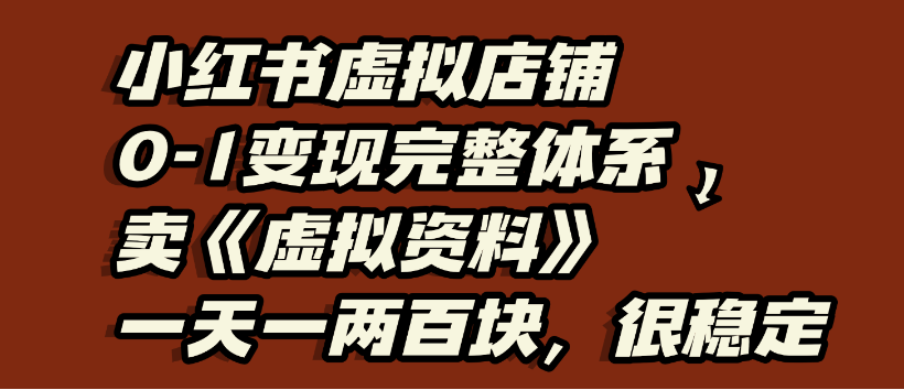 小红书虚拟店铺0-1变现完整体系，虚拟资料，一天一两百块，很稳定-码豆资源站