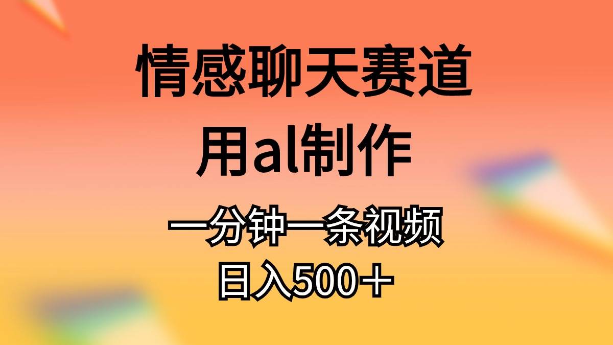 情感聊天赛道用al制作一分钟一条原创视频日入500＋-码豆资源站