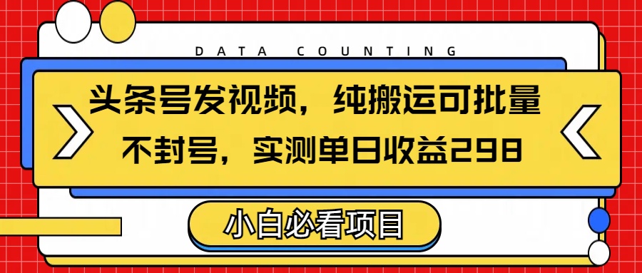 头条发视频，纯搬运可批量，不封号玩法实测单日收益单号298-码豆资源站