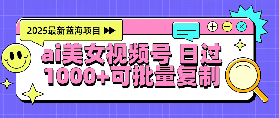 2025年最新蓝海项目 ai美女视频号 日入1000＋ 可批量复制-码豆资源站